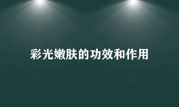 彩光嫩肤的功效和作用