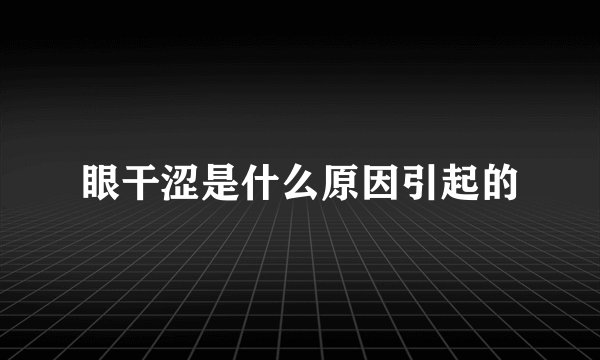 眼干涩是什么原因引起的