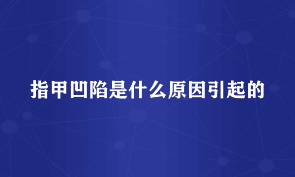 指甲凹陷是什么原因引起的