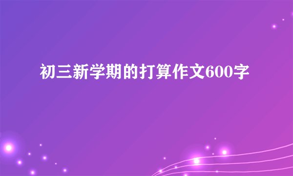 初三新学期的打算作文600字
