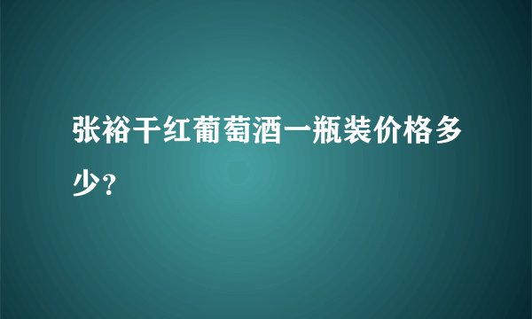 张裕干红葡萄酒一瓶装价格多少？