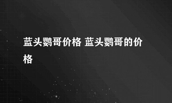 蓝头鹦哥价格 蓝头鹦哥的价格