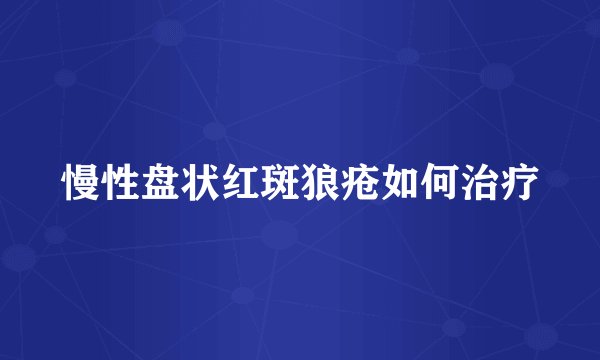 慢性盘状红斑狼疮如何治疗