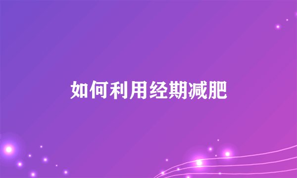 如何利用经期减肥