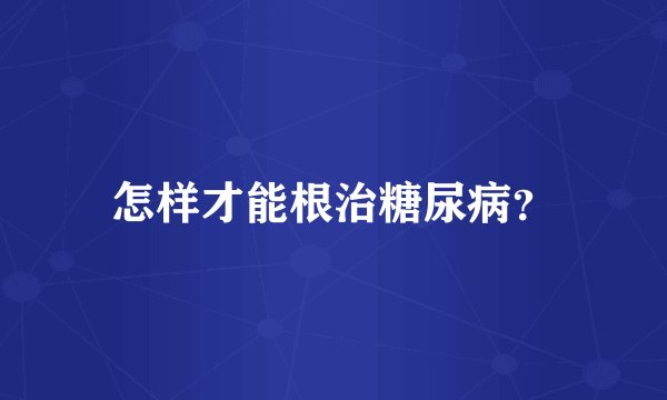 怎样才能根治糖尿病？