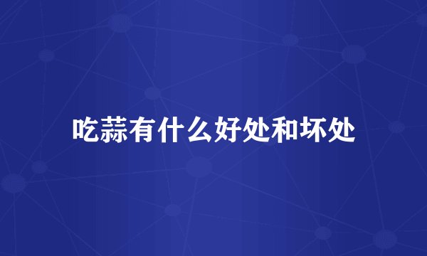 吃蒜有什么好处和坏处