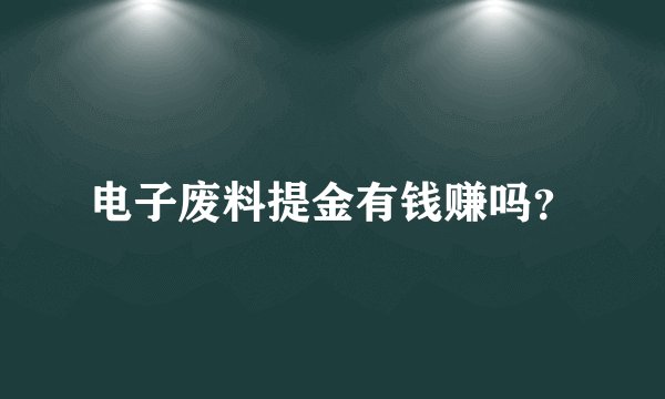 电子废料提金有钱赚吗？