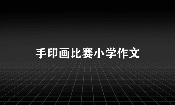 手印画比赛小学作文