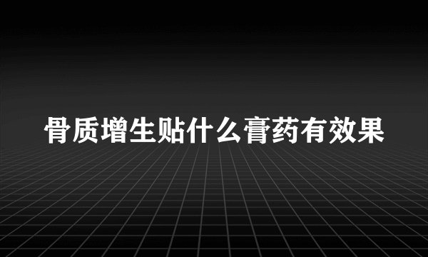 骨质增生贴什么膏药有效果