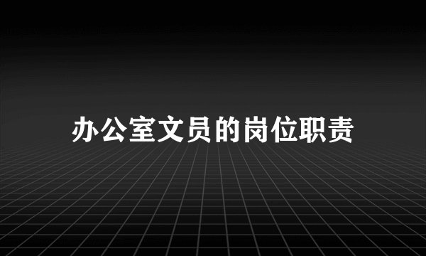 办公室文员的岗位职责