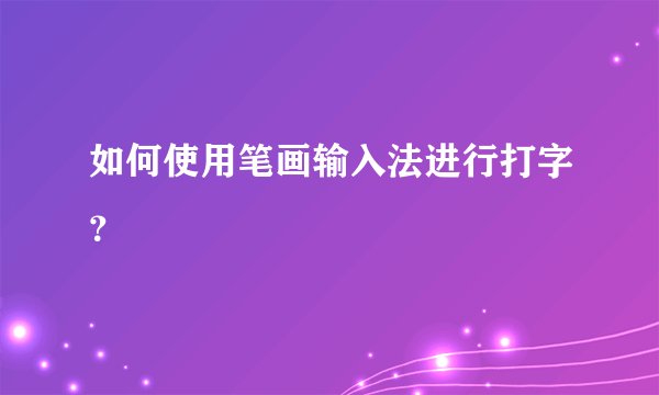 如何使用笔画输入法进行打字?