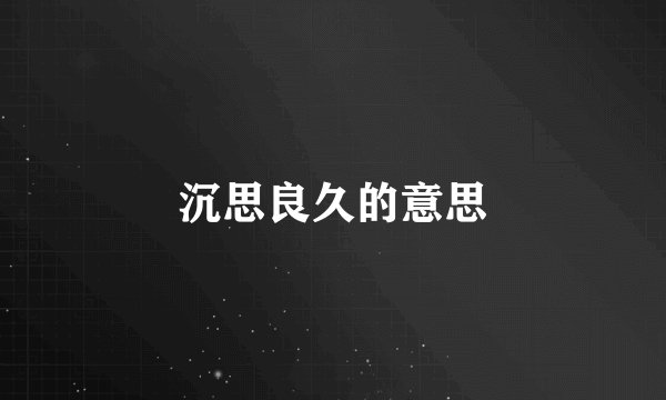 沉思良久的意思