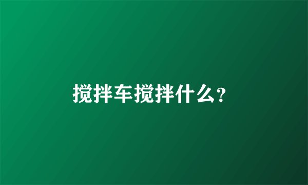 搅拌车搅拌什么？
