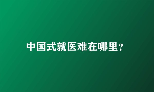 中国式就医难在哪里?