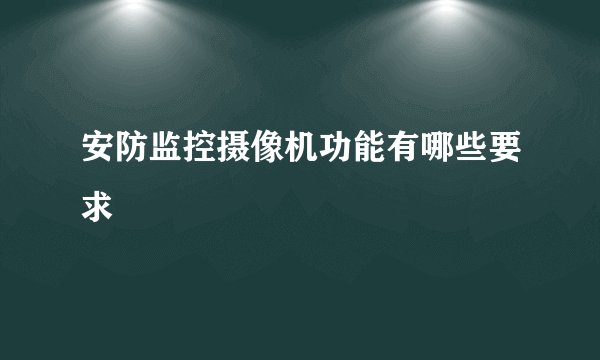 安防监控摄像机功能有哪些要求