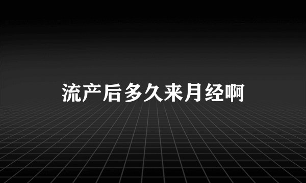 流产后多久来月经啊