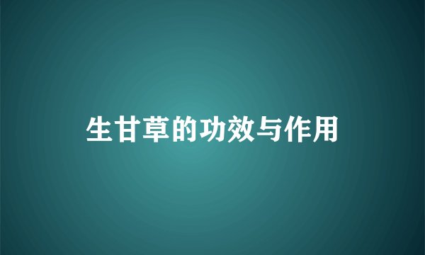生甘草的功效与作用