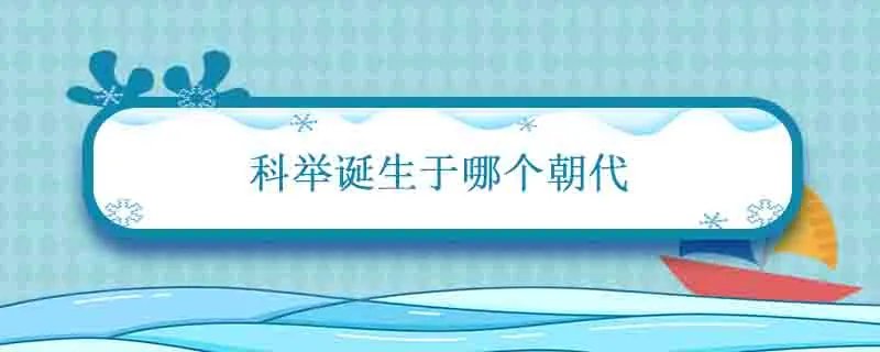 科举诞生于哪个朝代 科举诞生于哪个朝代,又在哪个朝代被废除