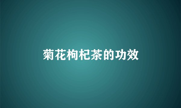 菊花枸杞茶的功效