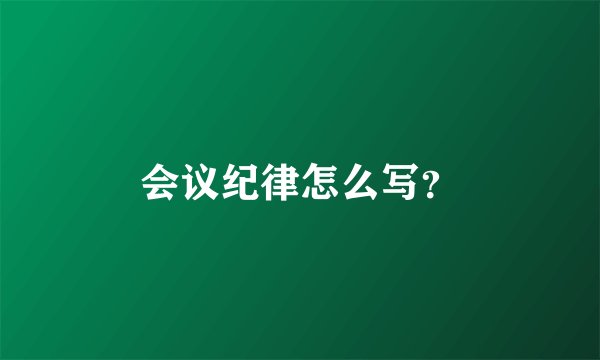 会议纪律怎么写？