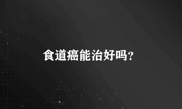 食道癌能治好吗？
