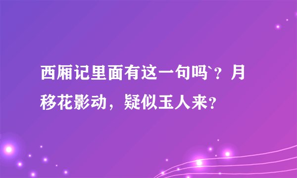 西厢记里面有这一句吗`?月移花影动,疑似玉人来?