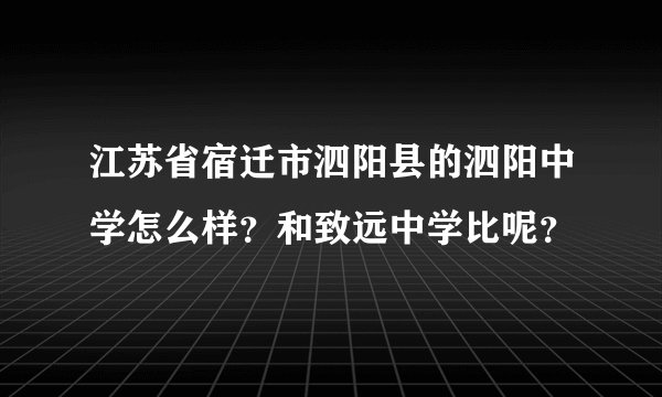 江苏省宿迁市泗阳县的泗阳中学怎么样？和致远中学比呢？