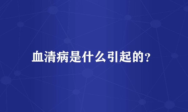 血清病是什么引起的？