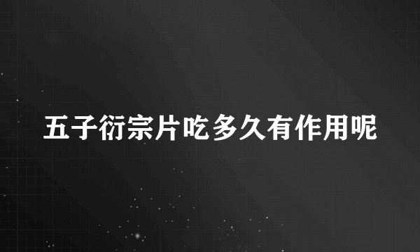 五子衍宗片吃多久有作用呢