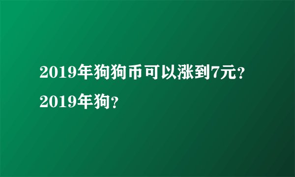 2019年狗狗币可以涨到7元？2019年狗？