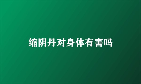 缩阴丹对身体有害吗