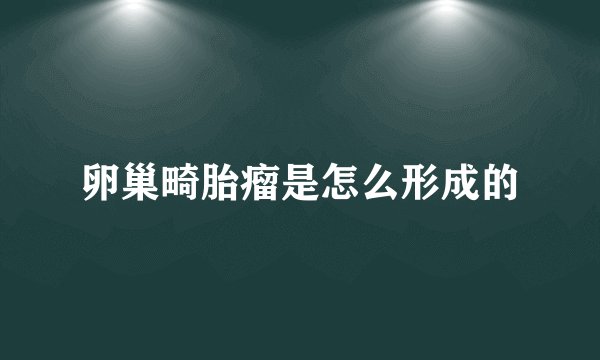 卵巢畸胎瘤是怎么形成的