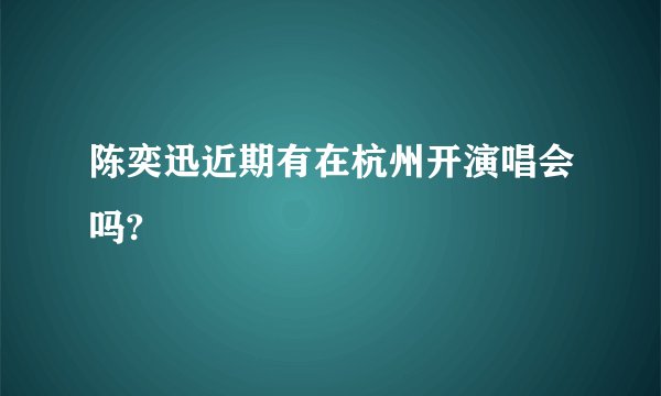 陈奕迅近期有在杭州开演唱会吗?