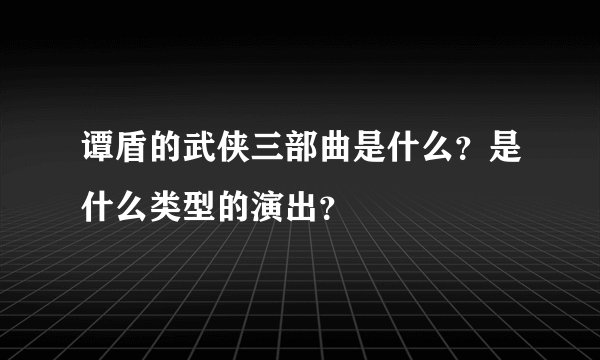 谭盾的武侠三部曲是什么？是什么类型的演出？