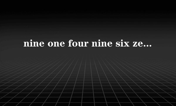 nine one four nine six zero seven one five!意思