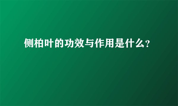 侧柏叶的功效与作用是什么？