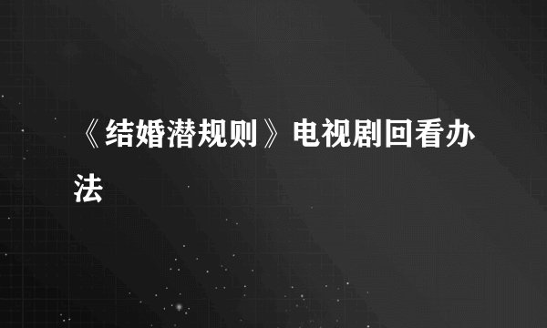 《结婚潜规则》电视剧回看办法