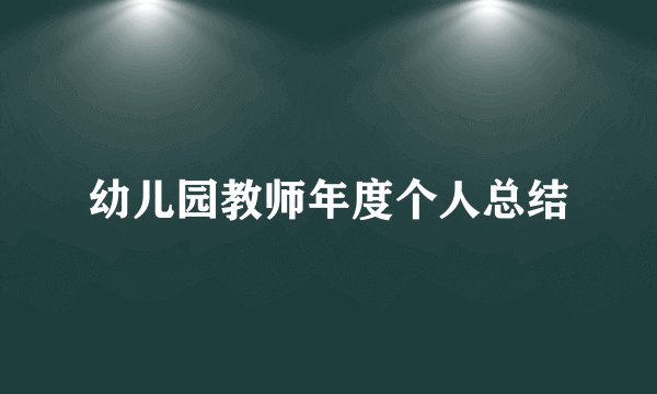 幼儿园教师年度个人总结