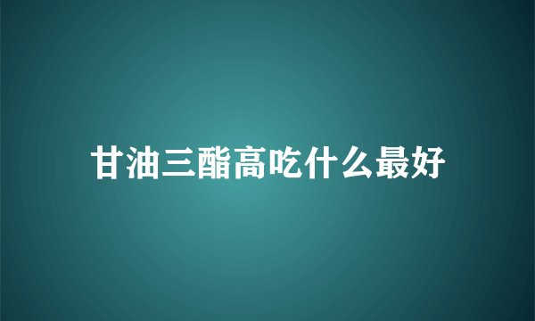 甘油三酯高吃什么最好