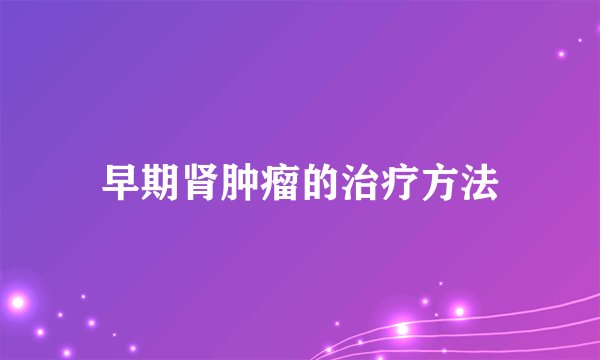 早期肾肿瘤的治疗方法