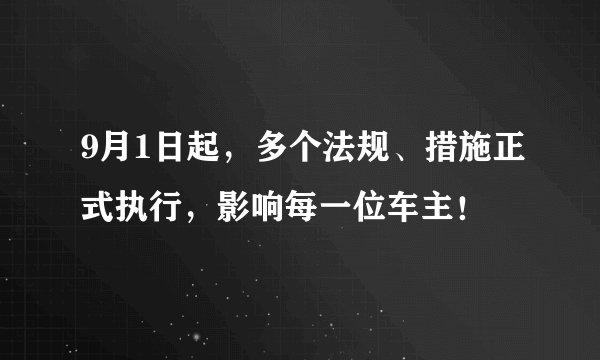 9月1日起，多个法规、措施正式执行，影响每一位车主！