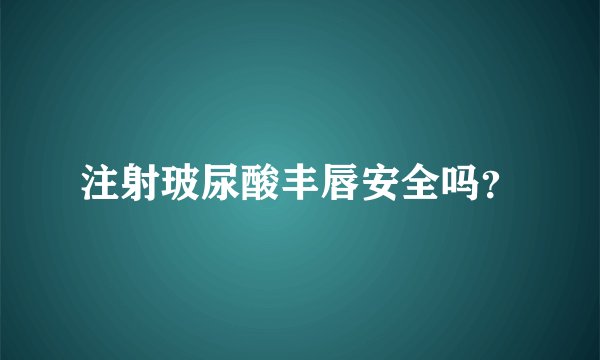 注射玻尿酸丰唇安全吗？