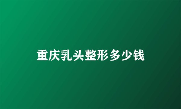 重庆乳头整形多少钱