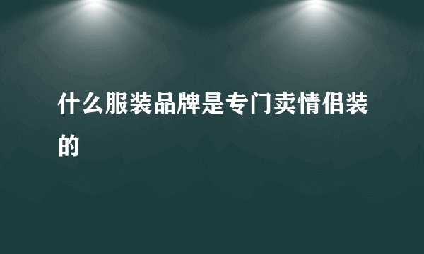 什么服装品牌是专门卖情侣装的