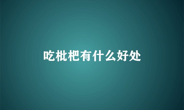 吃枇杷有什么好处