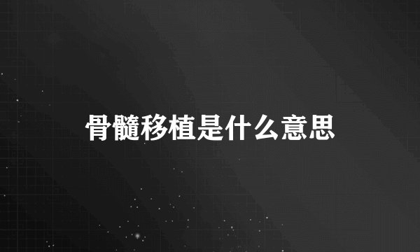 骨髓移植是什么意思