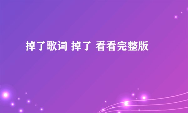 掉了歌词 掉了 看看完整版