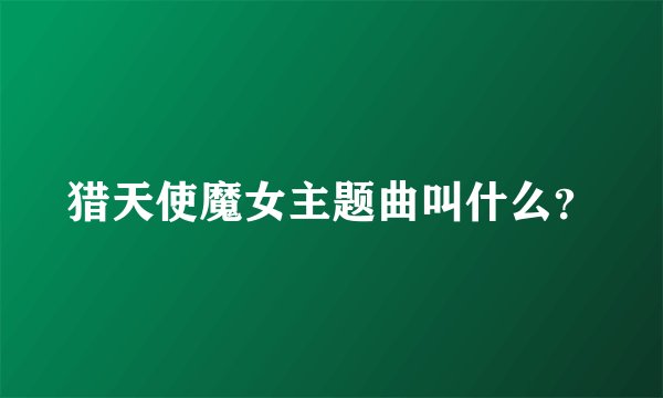 猎天使魔女主题曲叫什么？