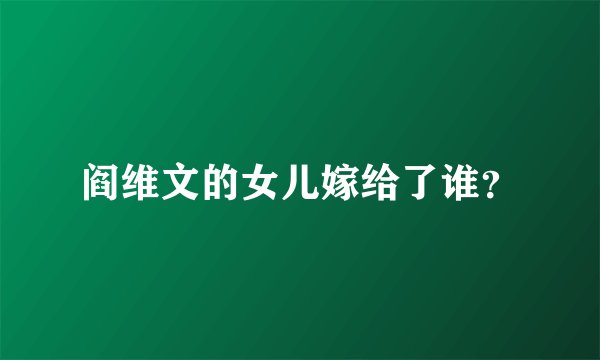 阎维文的女儿嫁给了谁？