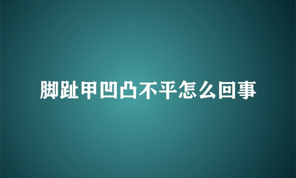 脚趾甲凹凸不平怎么回事